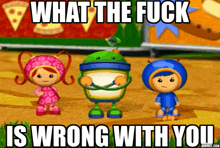 three cartoon characters are standing next to each other with the words what the fuck is wrong with you above them
