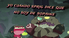 a cartoon of a frog and a monster with the words yo cuando sprig dice que no soy de sopaine