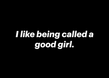 i like being called a good girl on a black background .