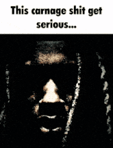 a picture of a man 's face with the words " this carnage shit get serious "
