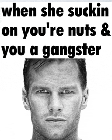 a black and white photo of a man with the words when she suckin on you 're nuts & you a gangster below him
