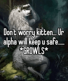 a picture of a wolf with the words " do n't worry kitten ur alpha will keep u safe "