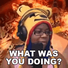 a woman wearing a bear hat and headphones is asking what was you doing .