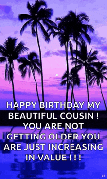happy birthday my beautiful cousin you are not getting older you are just increasing in value !