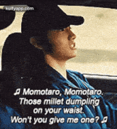 a man is driving a car and singing momotaro momotaro . those millet dumplings on your waist .