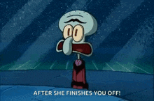 squidward from spongebob squarepants is saying `` after she finishes you off '' .
