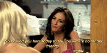 two women are sitting at a table talking to each other and one of them says so i called you here today