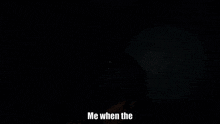 a person in a dark room with the words me when the at the bottom