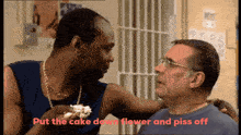 two men are having a conversation with the words put the cake down flower and piss off on the bottom