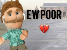 a puppet wearing ear buds stands next to a broken heart and the word ew poor