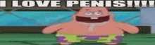 patrick star from spongebob squarepants is laughing and saying `` i love penis !!! '' .