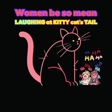 a drawing of a cat with the words " women be so mean laughing at kitty cat 's tail "