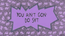 a purple sign that says you ain t gon do shit on it