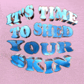 a pink background with the words it 's time to shed your skins