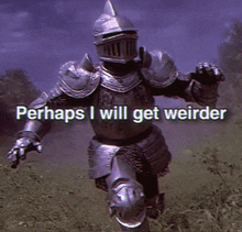 a knight in armor is running through a field with the words perhaps i will get weirder written below him .