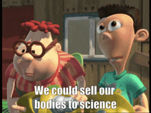 two cartoon characters standing next to each other with the caption we could sell our bodies to science
