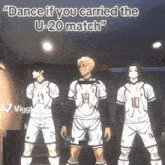 three soccer players standing next to each other with the words " dance if you carried the u-20 match " on the bottom