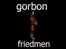 a video game character is standing in front of a black background with the words gorbon friedmen