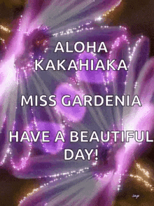 a purple flower with the words aloha kakahiaka miss gardenia have a beautiful day written on it