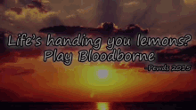 a sunset with the words life 's handing you lemons play bloodborne on the bottom