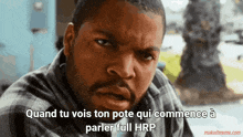 ice cube says " quand tu vois ton pote qui commence a parler full hrp "