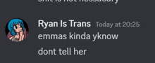 ryan is trans today at 20:25 emma kinda yknow dont tell her on a gray background