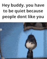 Hey Buddy You Have To Be Quiet Because People Dont Like You GIF