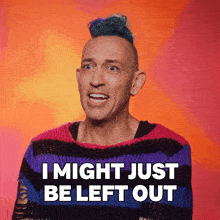a man wearing a striped sweater says " i might just be left out "