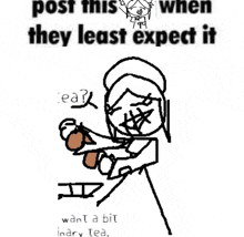 a black and white drawing of a woman holding a cup of tea with the words post this when they least expect it