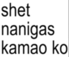 a white background with the words shet nanigas kamao ko in black letters