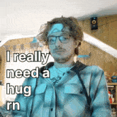 a man wearing glasses and a bandage on his head says " i really need a hug rn "