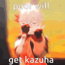 a cartoon character covering his face with his hands and the words poor will get kazuha