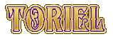 the word toriel is in gold and purple letters