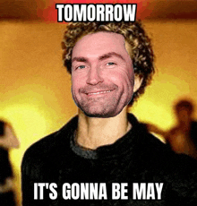 a picture of a man with the words tomorrow it 's gonna be may on it
