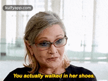 a woman wearing glasses is talking and saying `` you actually walked in her shoes '' .