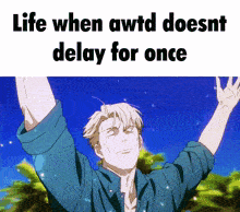 a man in a blue shirt with his arms outstretched and the words life when awtd doesnt delay for once