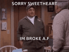 two men are standing next to each other in a kitchen and one of them is saying `` sorry sweetheart im broke a f '' .