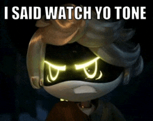 a cartoon character with glowing eyes and the words " i said watch yo tone "