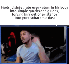 a man is sitting in front of a screen with a caption that says mods disintegrate every atom in his body into simple quarks