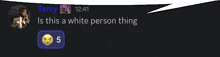 a speech bubble that says terry is this a white person thing with a crying face