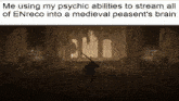 a meme about using psychic abilities to stream all of enrico into a medieval peasant