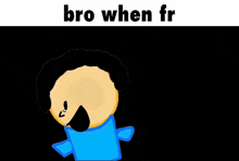 a cartoon character with the words bro when fr written above it