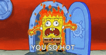 spongebob squarepants is standing in a doorway with flames coming out of it and saying `` you so hot '' .