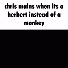 a cartoon of chris mains when it 's a herbert instead of a monkey