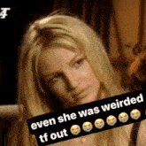 a picture of a blonde woman with a caption that says " even she was weirded tf out "