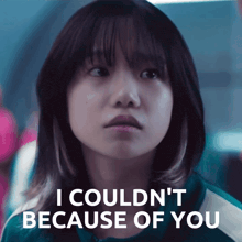a girl with a serious look on her face says i couldn 't because of you