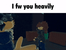 a cartoon character says " i fw you heavily " to another character