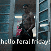 a shirtless man holding a gun with the words hello feral friday written below him
