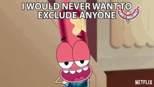 i would never want to exclude anyone pinky pinky malinky i dont want to exclude anyone i want everyone to be included