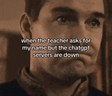 a man with the words when the teacher asks for my name but the chatgpt servers are down written on his face